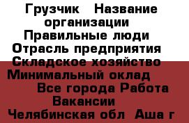 Грузчик › Название организации ­ Правильные люди › Отрасль предприятия ­ Складское хозяйство › Минимальный оклад ­ 24 500 - Все города Работа » Вакансии   . Челябинская обл.,Аша г.